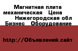 Магнитная плита механическая › Цена ­ 11 500 - Нижегородская обл. Бизнес » Оборудование   